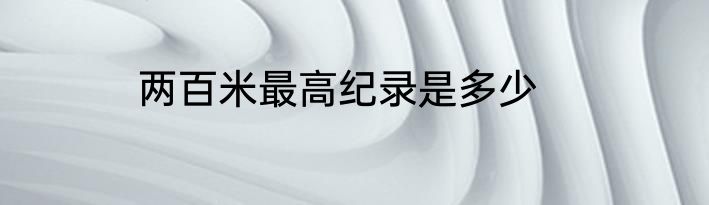 两百米最高纪录是多少