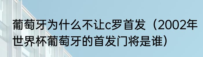 葡萄牙为什么不让c罗首发（2002年世界杯葡萄牙的首发门将是谁）