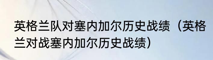 英格兰队对塞内加尔历史战绩（英格兰对战塞内加尔历史战绩）