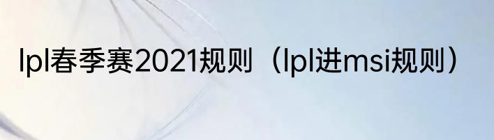 lpl春季赛2021规则（lpl进msi规则）