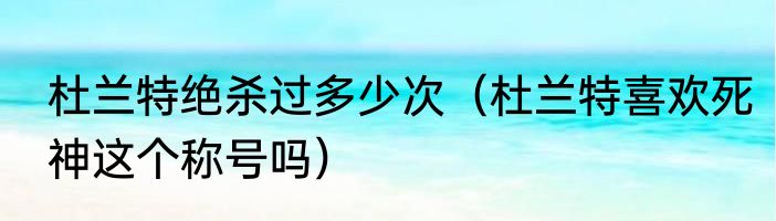 杜兰特绝杀过多少次（杜兰特喜欢死神这个称号吗）