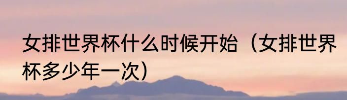 女排世界杯什么时候开始（女排世界杯多少年一次）