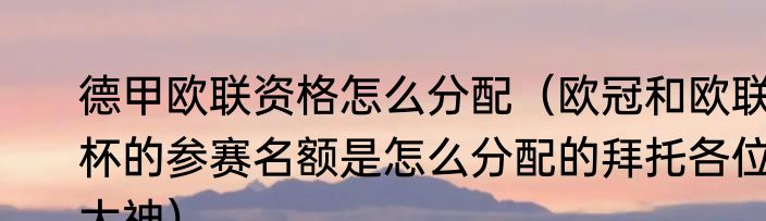 德甲欧联资格怎么分配（欧冠和欧联杯的参赛名额是怎么分配的拜托各位大神）