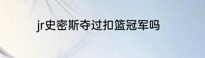 jr史密斯夺过扣篮冠军吗