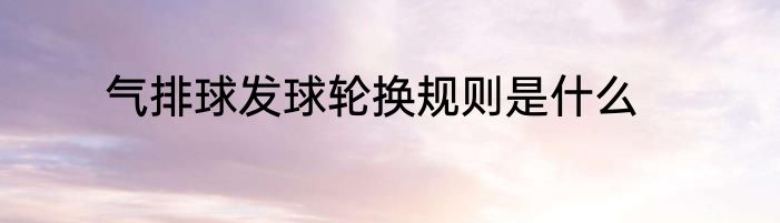 气排球发球轮换规则是什么
