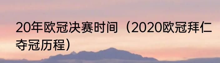 20年欧冠决赛时间（2020欧冠拜仁夺冠历程）