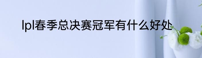 lpl春季总决赛冠军有什么好处