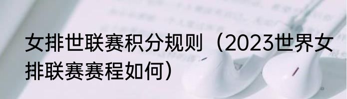 女排世联赛积分规则（2023世界女排联赛赛程如何）