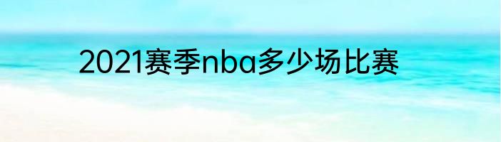 2021赛季nba多少场比赛