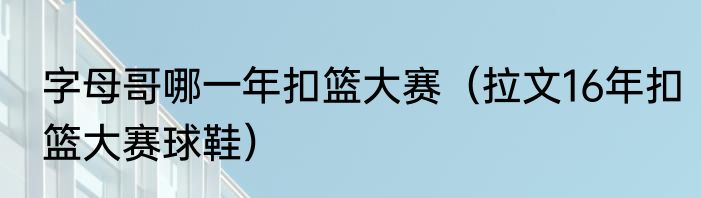 字母哥哪一年扣篮大赛（拉文16年扣篮大赛球鞋）