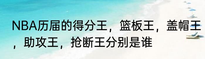 NBA历届的得分王，篮板王，盖帽王，助攻王，抢断王分别是谁
