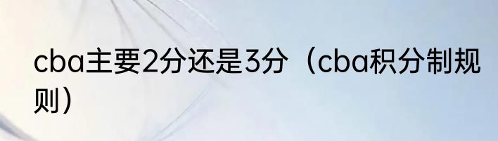 cba主要2分还是3分（cba积分制规则）