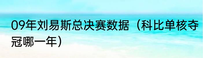 09年刘易斯总决赛数据（科比单核夺冠哪一年）