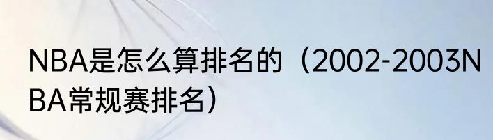 NBA是怎么算排名的（2002-2003NBA常规赛排名）