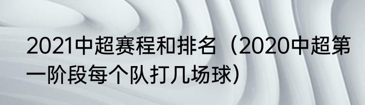 2021中超赛程和排名（2020中超第一阶段每个队打几场球）