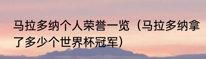 马拉多纳个人荣誉一览（马拉多纳拿了多少个世界杯冠军）