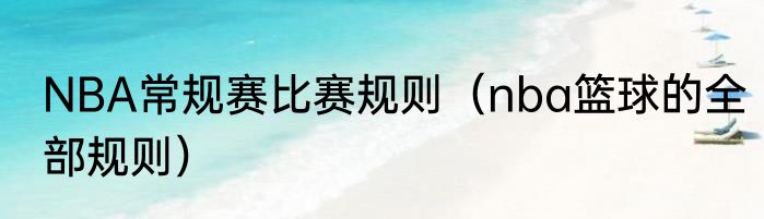 NBA常规赛比赛规则（nba篮球的全部规则）