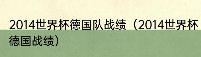2014世界杯德国队战绩（2014世界杯德国战绩）