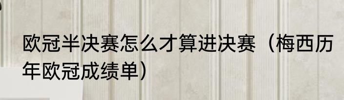 欧冠半决赛怎么才算进决赛（梅西历年欧冠成绩单）