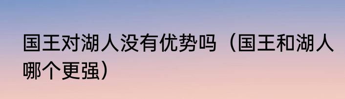 国王对湖人没有优势吗（国王和湖人哪个更强）