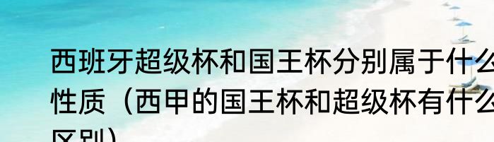 西班牙超级杯和国王杯分别属于什么性质（西甲的国王杯和超级杯有什么区别）