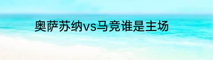 奥萨苏纳vs马竞谁是主场