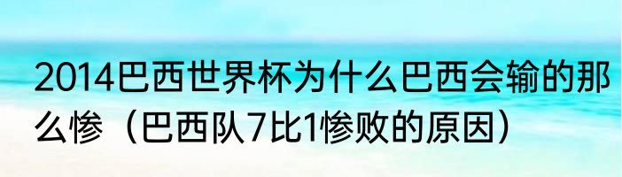 2014巴西世界杯为什么巴西会输的那么惨（巴西队7比1惨败的原因）