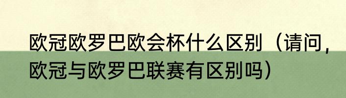 欧冠欧罗巴欧会杯什么区别（请问，欧冠与欧罗巴联赛有区别吗）