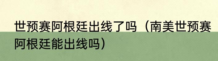 世预赛阿根廷出线了吗（南美世预赛阿根廷能出线吗）