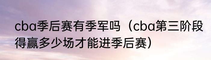 cba季后赛有季军吗（cba第三阶段得赢多少场才能进季后赛）
