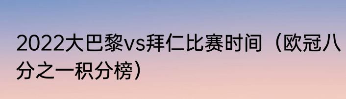 2022大巴黎vs拜仁比赛时间（欧冠八分之一积分榜）