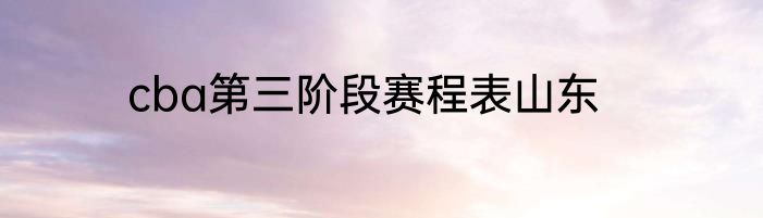 cba第三阶段赛程表山东