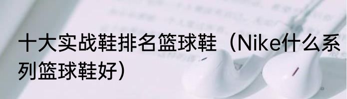 十大实战鞋排名篮球鞋（Nike什么系列篮球鞋好）