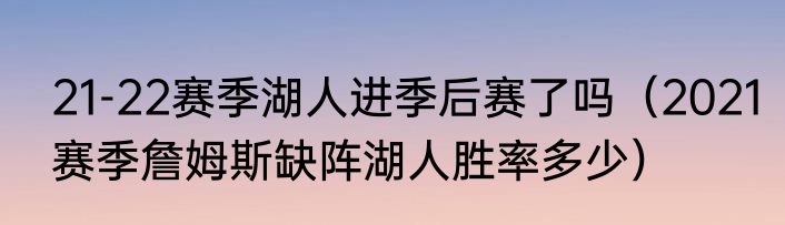 21-22赛季湖人进季后赛了吗（2021赛季詹姆斯缺阵湖人胜率多少）