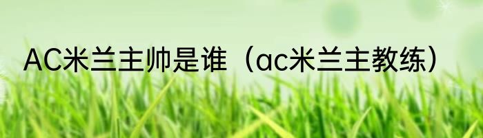 AC米兰主帅是谁（ac米兰主教练）