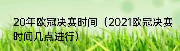 20年欧冠决赛时间（2021欧冠决赛时间几点进行）