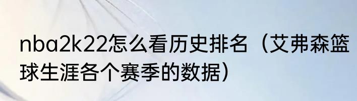 nba2k22怎么看历史排名（艾弗森篮球生涯各个赛季的数据）