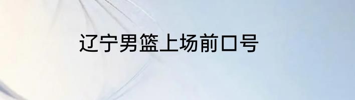 辽宁男篮上场前口号