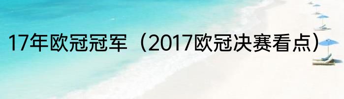 17年欧冠冠军（2017欧冠决赛看点）