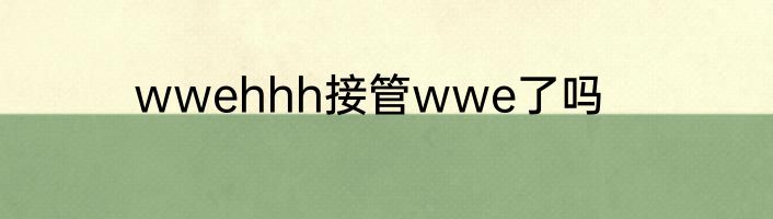 wwehhh接管wwe了吗