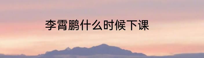 李霄鹏什么时候下课