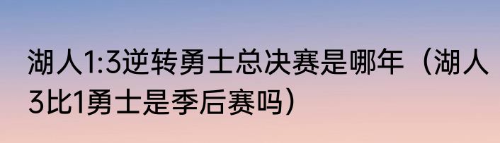 湖人1:3逆转勇士总决赛是哪年（湖人3比1勇士是季后赛吗）