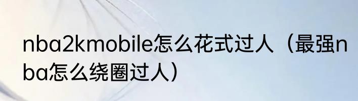 nba2kmobile怎么花式过人（最强nba怎么绕圈过人）