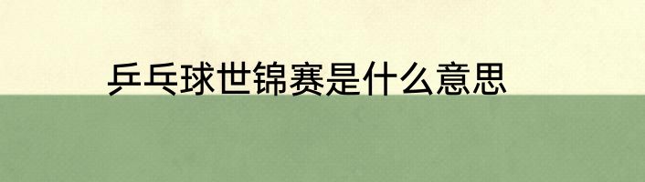 乒乓球世锦赛是什么意思
