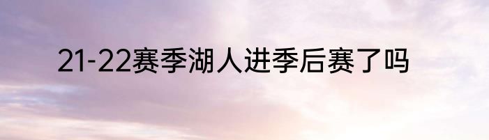 21-22赛季湖人进季后赛了吗