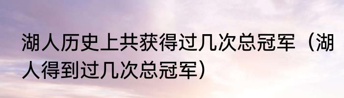 湖人历史上共获得过几次总冠军（湖人得到过几次总冠军）