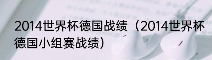 2014世界杯德国战绩（2014世界杯德国小组赛战绩）