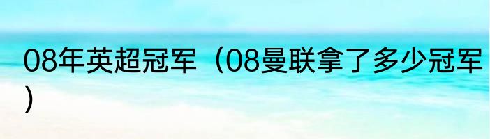 08年英超冠军（08曼联拿了多少冠军）