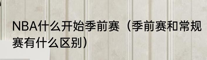 NBA什么开始季前赛（季前赛和常规赛有什么区别）