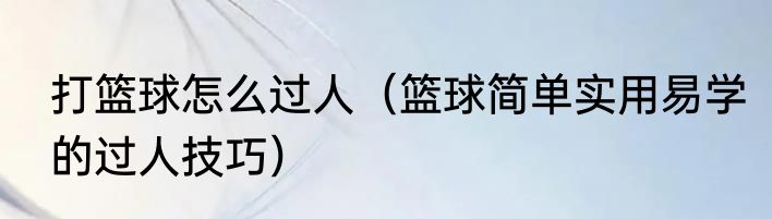 打篮球怎么过人（篮球简单实用易学的过人技巧）